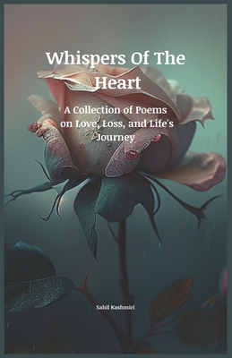 Whispers Of The Heart: A Collection of Poems on Love, Loss, and Life's Journey