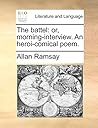 The Battel: or, Morning-interview; an Heroi-comical Poem