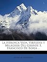La Heroyca Vida, Virtudes Y Milagros Del Grande S. Francisco De Borja ... (Spanish Edition)