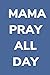 Mama Pray All Day: Notebook...