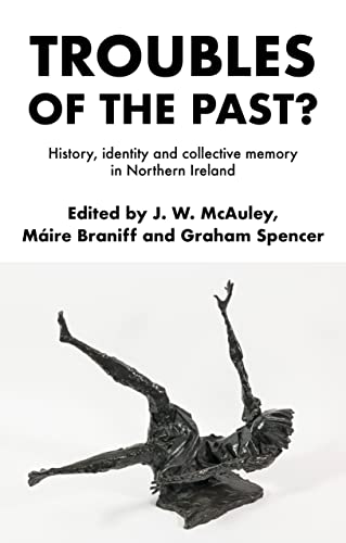 Troubles of the past?: History, identity and collective memory in Northern Ireland (Hardcover)