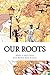 Our Roots: A collection of ...