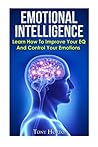 Emotional Intelligence: How to Take Control of Your Emotions and Improve Your Emotional Intelligence (Eq) Emotional Intelligence: How to Take Control of Your Emotions and Improve Your Emotional Intelligence (Eq)