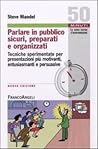 Parlare in pubblico sicuri, preparati e organizzati. Tecniche sperimentate per presentazioni più motivanti, entusiasmanti e persuasive Parlare in pubblico sicuri, preparati e organizzati. Tecniche sperimentate per presentazioni più motivanti, entusiasmanti e persuasive