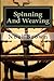 Spinning And Weaving: Spinning And Weaving At Home For Fun Or As A Business