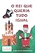O REI QUE QUERIA TUDO IGUAL by Isabel Silva