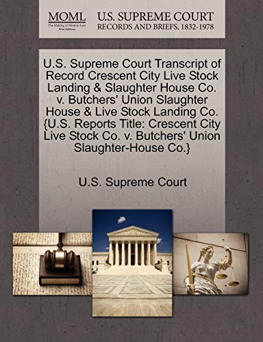 U.S. Supreme Court Transcript of Record Crescent City Live Stock Landing & Slaughter House Co. v. Butchers' Union Slaughter House & Live Stock Landing ... Co. v. Butchers' Union Slaughter-House Co.} (Paperback)