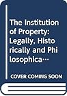 The Institution of Property: Legally, Historically and Philosophically Regarded