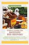 SIMPLE GUIDE ON BACKYARD BEE-KEEPING: Understanding Easy Workable Hygienic Methods to Rearing and Properly Nurturing Rich, Healthy and Productive Bees in Your Backyard Space.