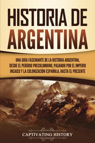 Historia de Argentina: Una guía fascinante de la historia argentina, desde el período precolombino, pasando por el imperio incaico y la colonización ... (Países de América del Sur) (Spanish Edition)