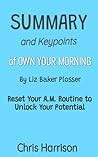 SUMMARY OF OWN YOUR MORNING BY LIZ BAKER PLOSSER: Reset Your A.M. Routine to Unlock Your Potential SUMMARY OF OWN YOUR MORNING BY LIZ BAKER PLOSSER: Reset Your A.M. Routine to Unlock Your Potential
