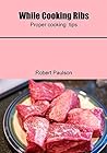 While Cooking Ribs: Proper cooking tips While Cooking Ribs: Proper cooking tips