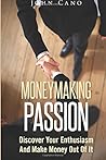Money Making Pasion: Discover Your Enthusiasm And Make Money Out Of It (Making Money)