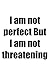 I am not perfect But I am not threatening: I am not perfect But I am not threatening
