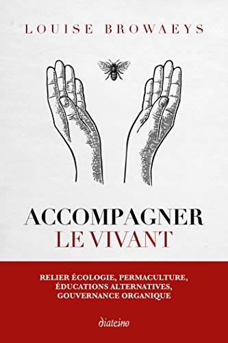 Accompagner le vivant: Relier écologie, permaculture, éducations alternatives, gouvernance organique (French Edition)