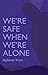 We're Safe When We're Alone
