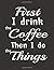 First I Drink The Coffee Th...