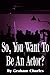So You Want To Be An Actor?