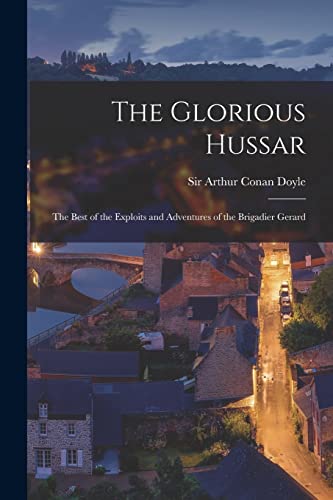 The Glorious Hussar: the Best of the Exploits and Adventures of the Brigadier Gerard