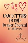 Love Letter to God: Prayer Journal Love Letter to God: Prayer Journal