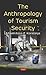 The Anthropology of Tourism Security (Hospitality, Tourism and Marketing Studies)