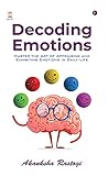 Decoding Emotions : Master the Art of Appraising and Exhibiting Emotions in Daily Life