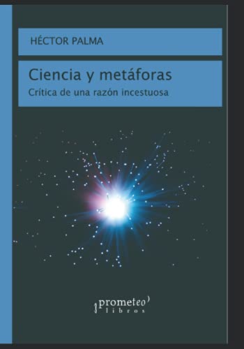 Ciencia y metáforas: Crítica de una razón incestuosa (FILOSOFIA E HISTORIA, MARCOS TEORICOS, POLITICOS, SOCIALES Y LINEAS DE PENSAMIENTO VI) (Spanish Edition)