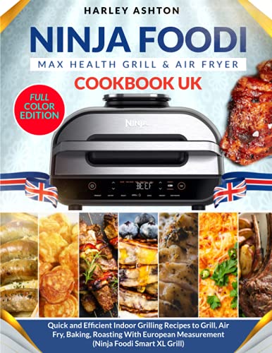Ninja Foodi MAX Health Grill & Air Fryer Cookbook UK: Quick and Efficient Indoor Grilling Recipes to Grill, Air Fry, Baking, Roasting With European Measurement (Ninja Foodi Smart XL Grill)