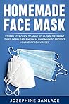 Homemade Face Mask: Step by Step Guide to Make Your Own Different Types of Reusable Medical Face Mask to Protect Yourself From Viruses.