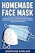 Homemade Face Mask: Step by Step Guide to Make Your Own Different Types of Reusable Medical Face Mask to Protect Yourself From Viruses.