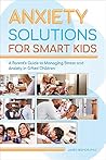 Anxiety Solutions for Smart Kids: A Parent's Guide to Managing Stress and Anxiety in Gifted Children