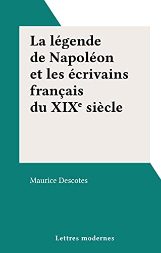 La légende de Napoléon et les écrivains français du XIXe siècle (French Edition)