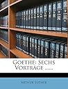 Goethe: Sechs Vortrage ...... (German Edition)