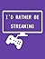 I'd rather be streaming -Co...
