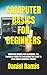 COMPUTER BASICS FOR BEGINNERS: COMPUTER BASICS FOR BEGINNERS: The Complete Guide On Everything You Need To Know About Computer Basics