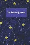 My Dream Journal: Track your sleep and record your dreams, 50 pages, notebook diary for men, women, teens, children My Dream Journal: Track your sleep and record your dreams, 50 pages, notebook diary for men, women, teens, children