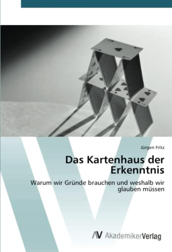 Das Kartenhaus der Erkenntnis: Warum wir Gründe brauchen und weshalb wir glauben müssen (German Edition)
