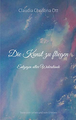 Die Kunst zu fliegen: Entgegen aller Widerstände (German Edition)