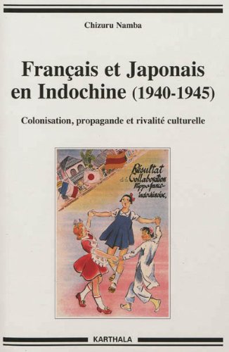 Français et Japonais en Indochine (1940-1945). Colonisation, propagande et rivalité culturelle