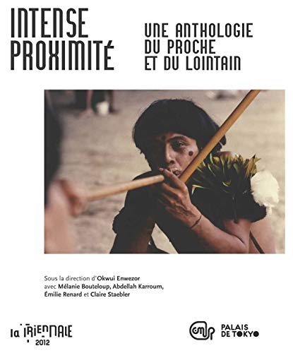 TRIENALE 2012- INTENSE PROXIMITE-ANTHOLOGIE DU PROCHE ET DU LOINTAIN (FRANCAIS): PALAIS DE TOKYO