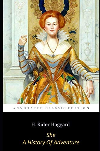 She, "A HISTORY OF ADVENTURE" By H. RIDER HAGGARD (Annotated) Unabridged Classic Edition