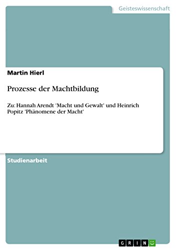 Prozesse der Machtbildung: Zu: Hannah Arendt 'Macht und Gewalt' und Heinrich Popitz 'Phänomene der Macht' (German Edition)