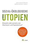 Sozial-ökologische Utopien: Diesseits oder jenseits von Wachstum und Kapitalismus? (German Edition)
