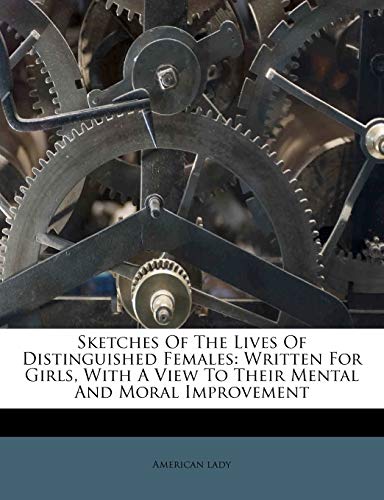 Sketches Of The Lives Of Distinguished Females: Written For Girls, With A View To Their Mental And Moral Improvement (Paperback)