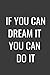 IF YOU CAN DREAM IT YOU CAN...