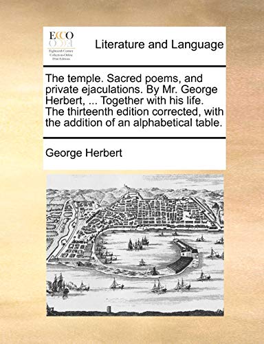 The temple. Sacred poems, and private ejaculations. By Mr. George Herbert, ... Together with his life. The thirteenth edition corrected, with the addition of an alphabetical table.