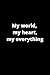 My world, my heart, my ever...