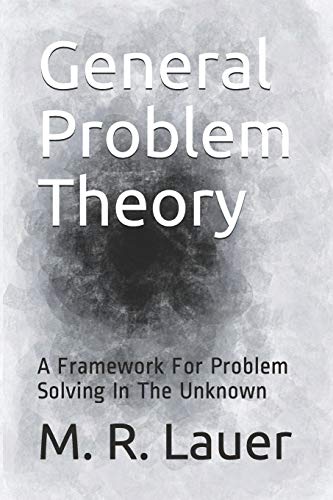 General Problem Theory: A Framework For Problem Solving In The Unknown (Pinnacle Quest)