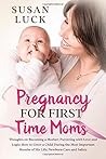 PREGNANCY FOR FIRST TIME MOMS: Thoughts on Becoming a Mother; Parenting with Love and Logic; How to Grow a Child During the Most Important Months of His Life; Newborn Care and Safety