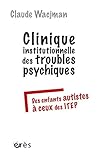 Clinique institutionnelle des troubles psychiques: DES ENFANTS AUTISTES A CEUX DES ITEP (HORS COLL-SANTE) (French Edition)